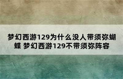 梦幻西游129为什么没人带须弥蝴蝶 梦幻西游129不带须弥阵容